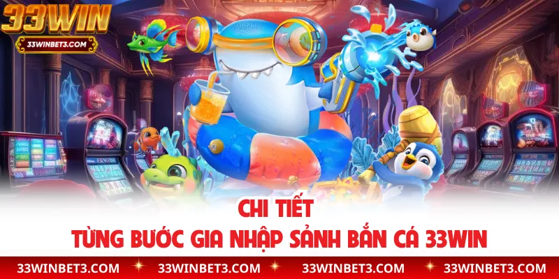 Chi tiết từng bước gia nhập sảnh bắn cá 33WIN