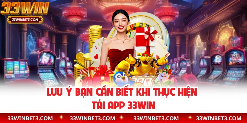 Lưu ý bạn cần biết khi thực hiện tải app 33WIN