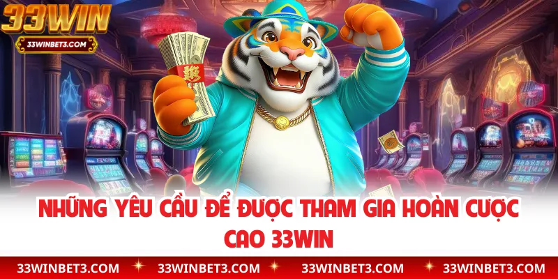 Những yêu cầu để được tham gia hoàn cược cao 33WIN