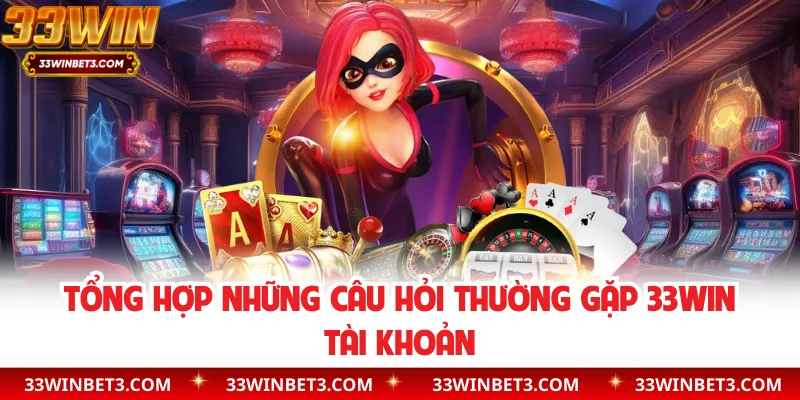 Tổng hợp những câu hỏi thường gặp 33WIN tài khoản